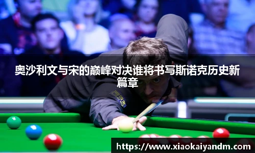 奥沙利文与宋的巅峰对决谁将书写斯诺克历史新篇章
