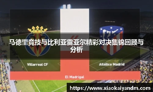 马德里竞技与比利亚雷亚尔精彩对决集锦回顾与分析