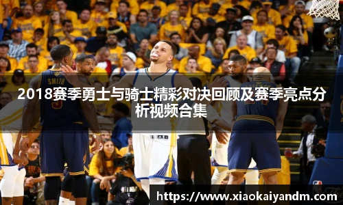 2018赛季勇士与骑士精彩对决回顾及赛季亮点分析视频合集