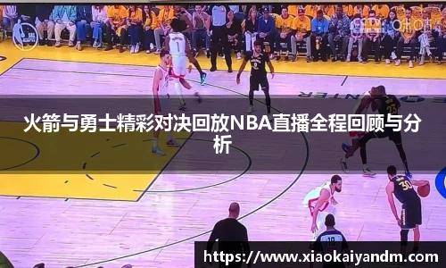 火箭与勇士精彩对决回放NBA直播全程回顾与分析