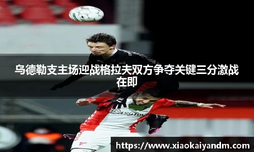 乌德勒支主场迎战格拉夫双方争夺关键三分激战在即