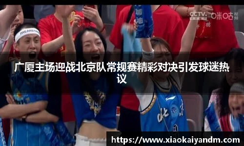 广厦主场迎战北京队常规赛精彩对决引发球迷热议