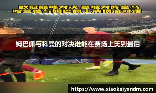 姆巴佩与科曼的对决谁能在赛场上笑到最后