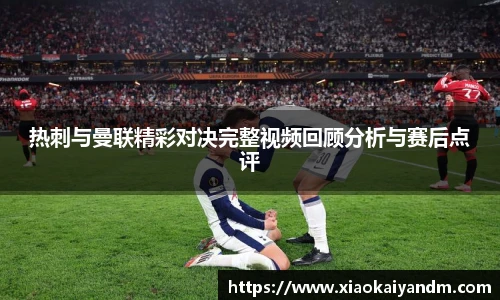 热刺与曼联精彩对决完整视频回顾分析与赛后点评