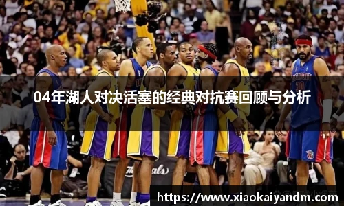 04年湖人对决活塞的经典对抗赛回顾与分析