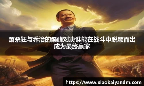 萧杀狂与乔治的巅峰对决谁能在战斗中脱颖而出成为最终赢家