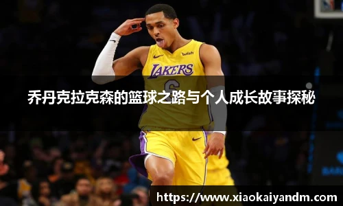 乔丹克拉克森的篮球之路与个人成长故事探秘