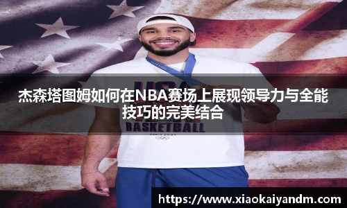 杰森塔图姆如何在NBA赛场上展现领导力与全能技巧的完美结合